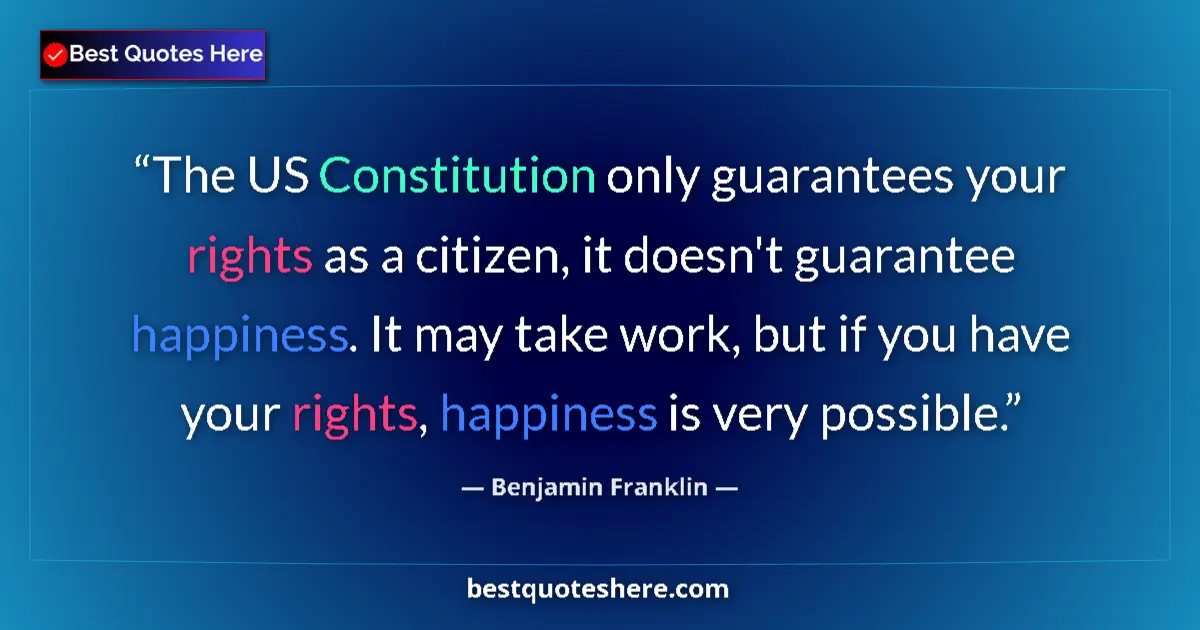 Quote by Benjamin Franklin: The US Constitution only guarantees your rights as a citizen, it doesn't guarantee happiness. It may...