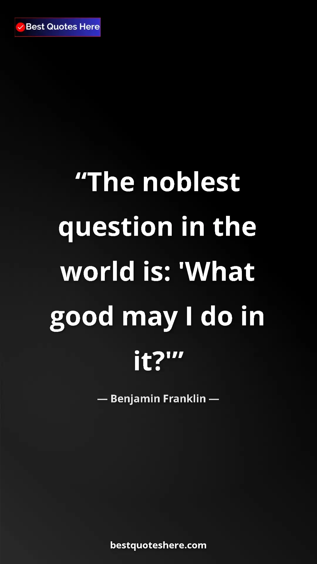 Benjamin Franklin Quote Card: "The noblest question in the world is: 'What good may I do..." Pinterest quote poster by Benjamin Franklin: "The noblest question in the world is: 'What good may I do..."