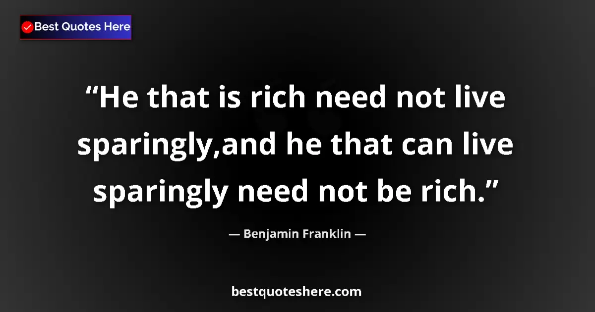 Quote by Benjamin Franklin: He that is rich need not live sparingly,and he that can live sparingly need not be rich....