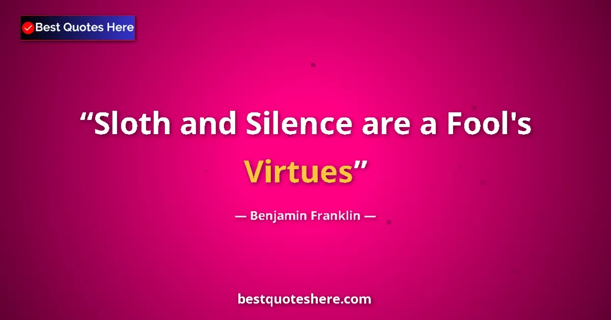 Benjamin Franklin quote: "Sloth and Silence are a Fool's Virtues"
