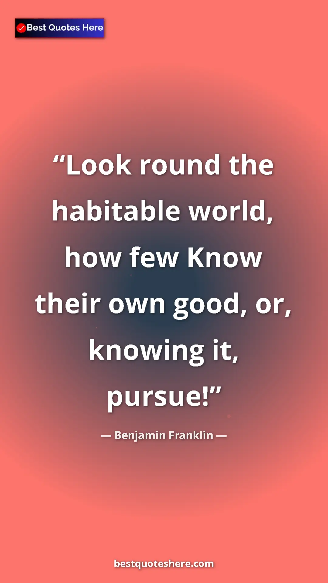 Pinterest quote poster by Benjamin Franklin: "Look round the habitable world, how few Know their own..."