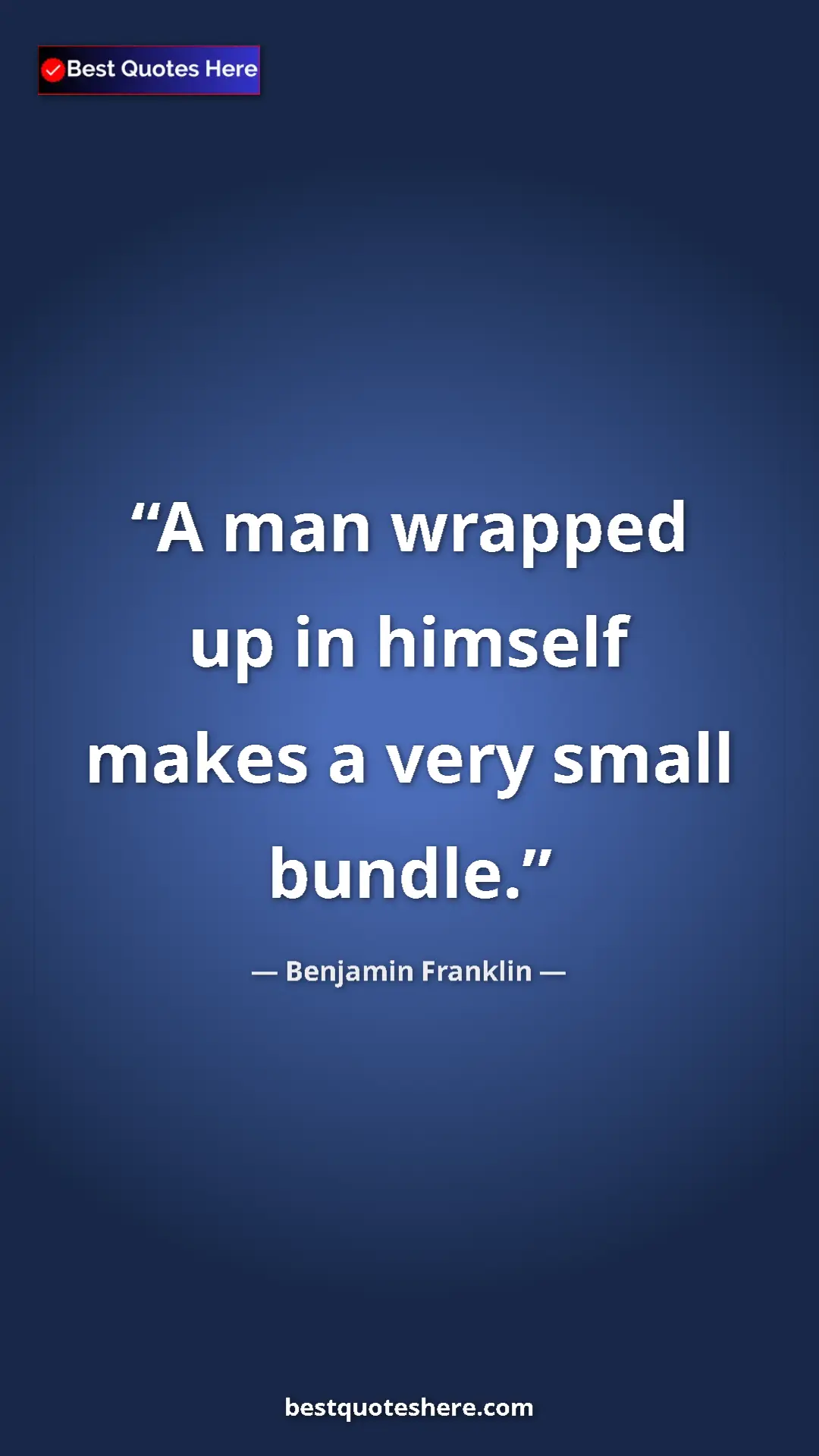 Pinterest quote poster by Benjamin Franklin: "A man wrapped up in himself makes a very small bundle."