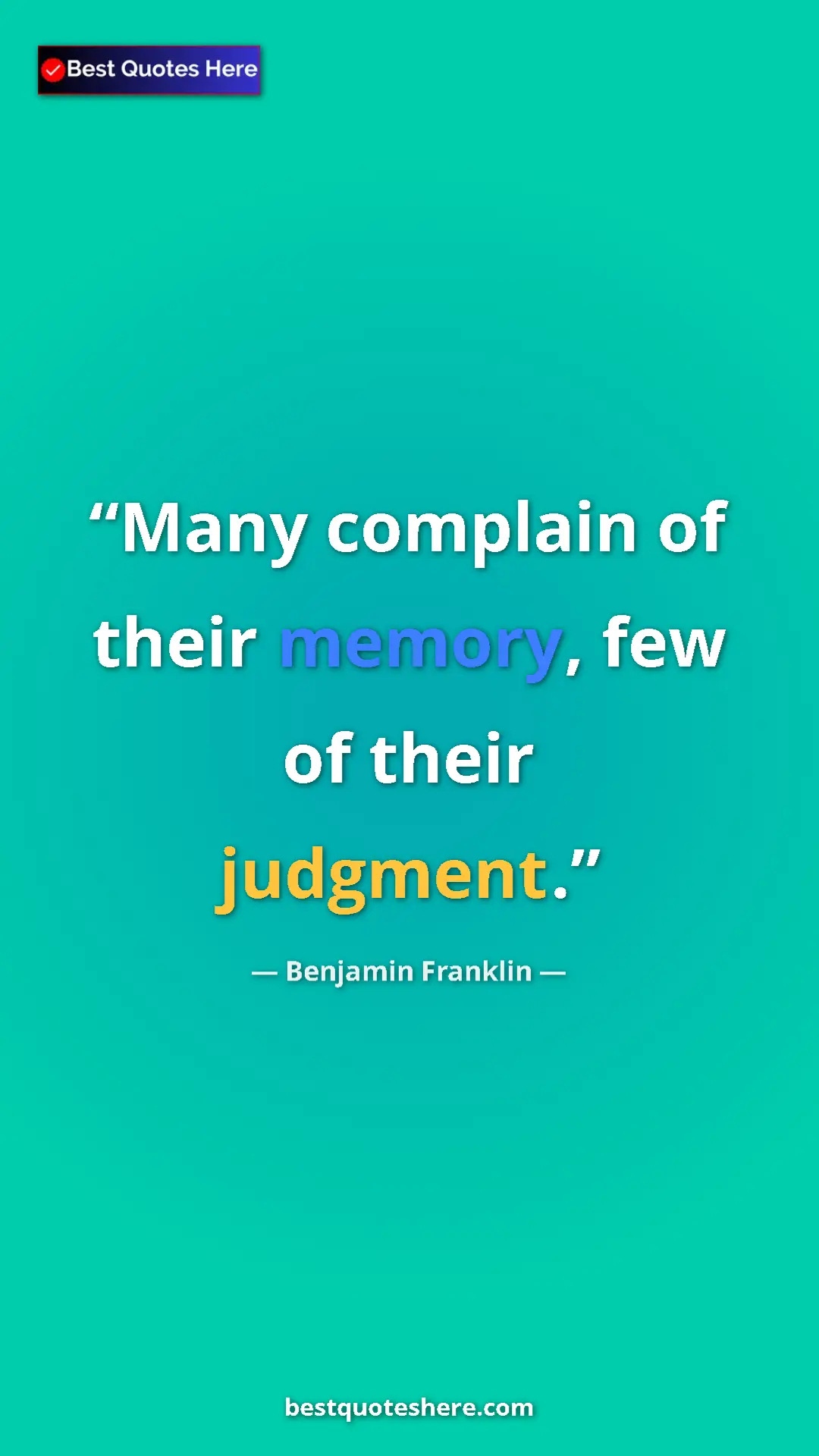 Benjamin Franklin Quote Card: "Many complain of their memory, few of their judgment." Pinterest quote poster by Benjamin Franklin: "Many complain of their memory, few of their judgment."