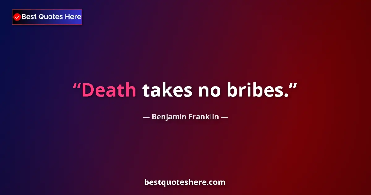 Quote by Benjamin Franklin: Death takes no bribes.