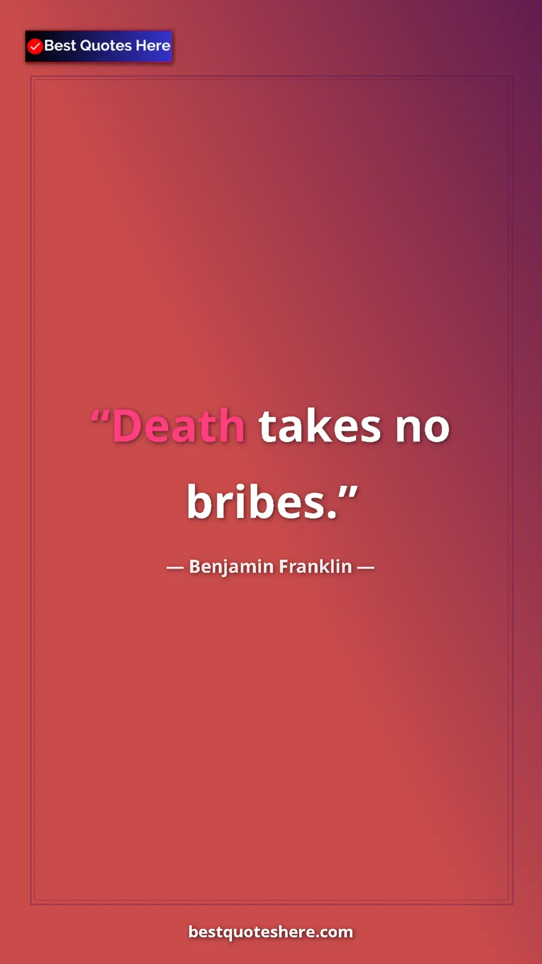 Benjamin Franklin Quote Card: "Death takes no bribes." Pinterest quote poster by Benjamin Franklin: "Death takes no bribes."