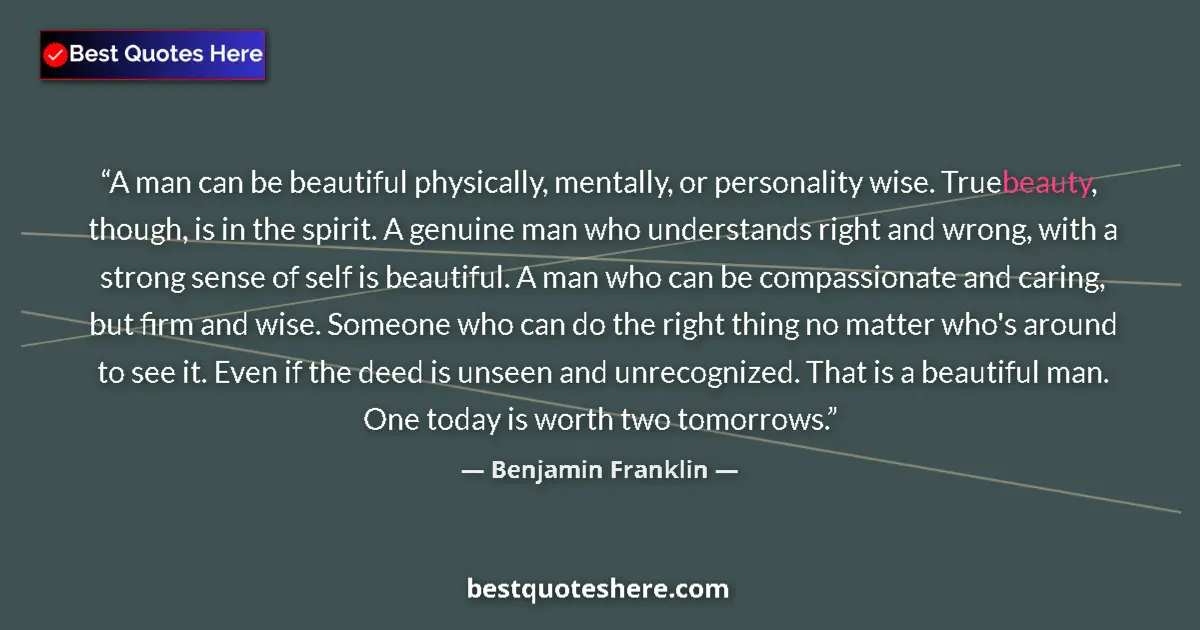 Quote by Benjamin Franklin: A man can be beautiful physically, mentally, or personality wise. True beauty, though, is in the spi...