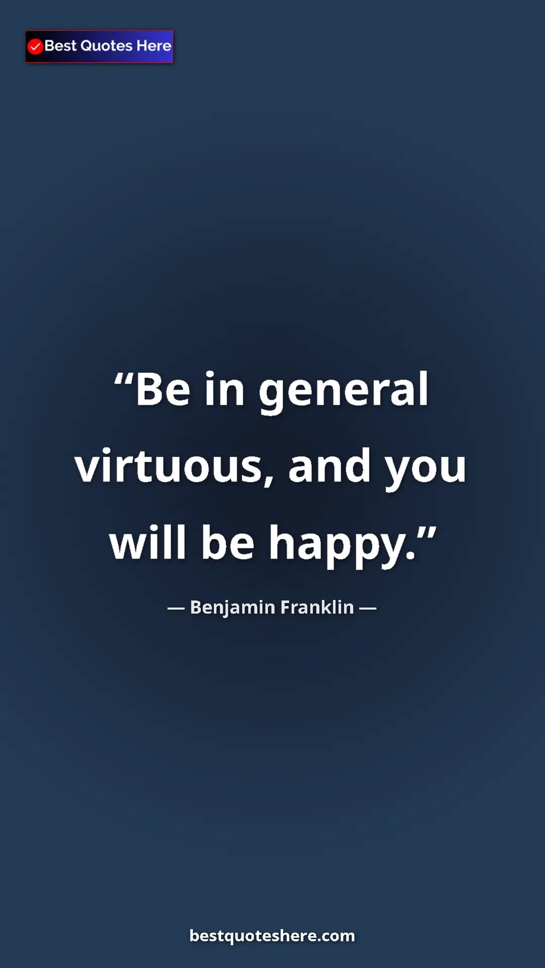 Benjamin Franklin Quote Card: "Be in general virtuous, and you will be happy." Pinterest quote poster by Benjamin Franklin: "Be in general virtuous, and you will be happy."