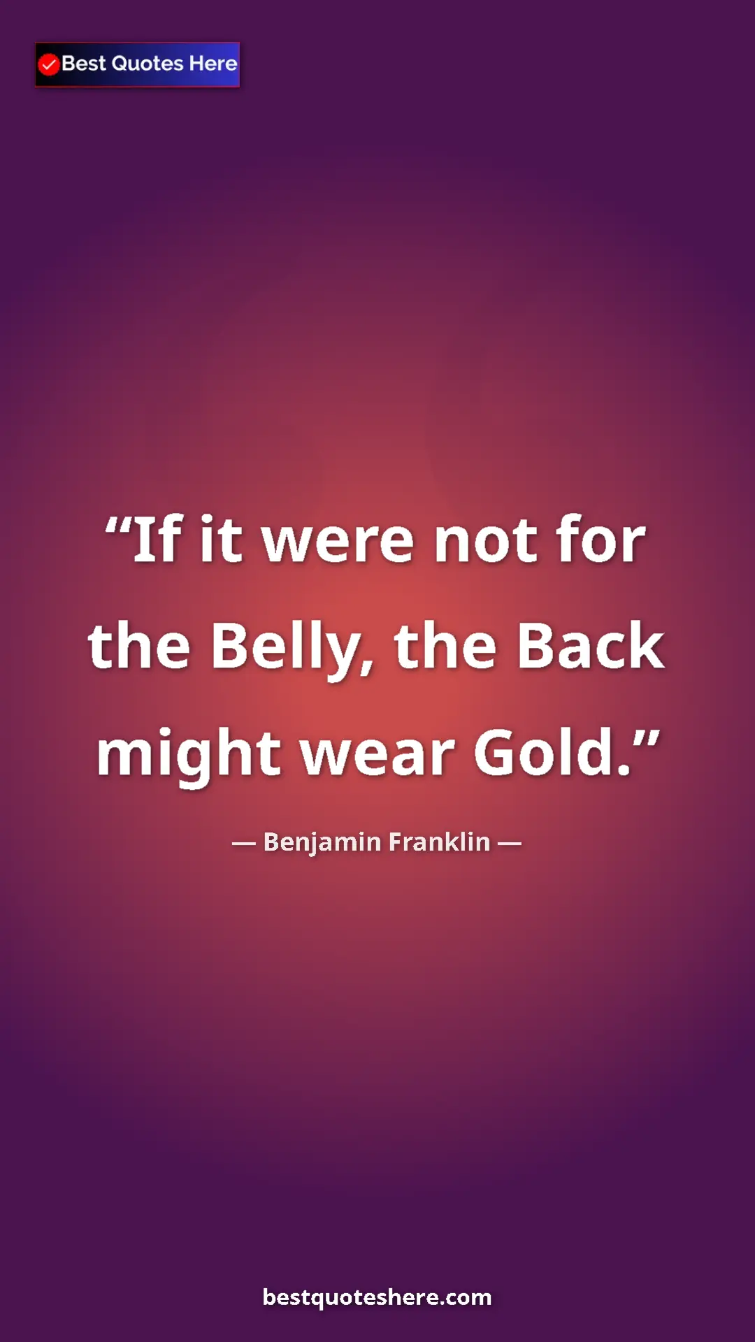 Pinterest quote poster by Benjamin Franklin: "If it were not for the Belly, the Back might wear Gold."