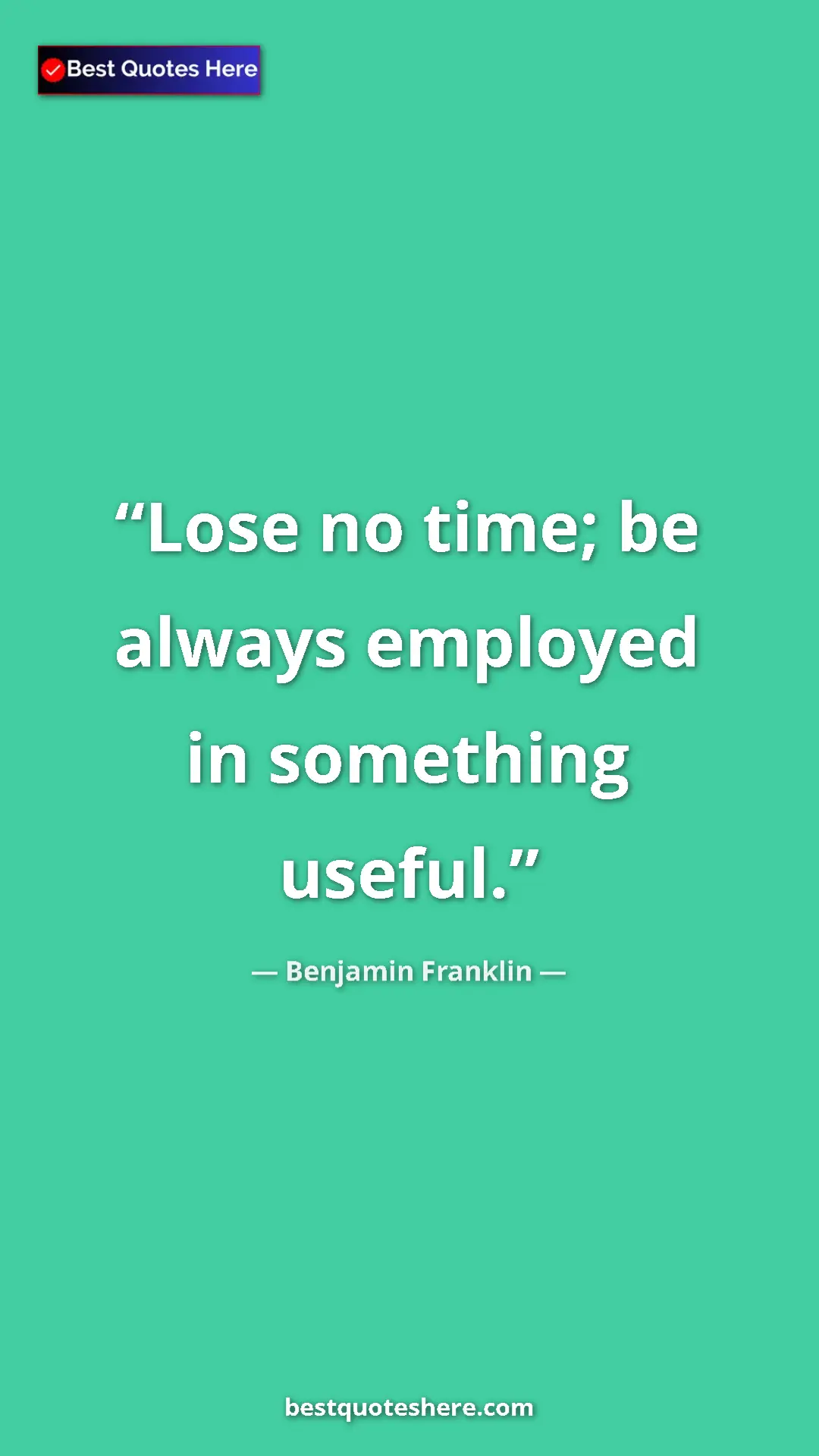 Benjamin Franklin Quote Card: "Lose no time; be always employed in something useful." Pinterest quote poster by Benjamin Franklin: "Lose no time; be always employed in something useful."