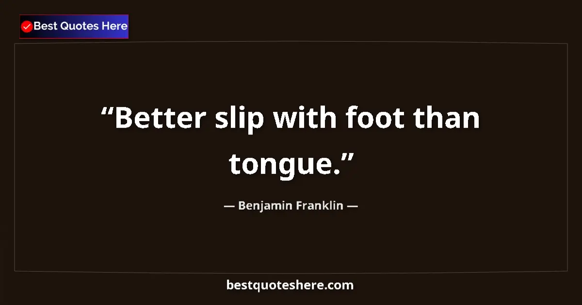 Quote by Benjamin Franklin: Better slip with foot than tongue.