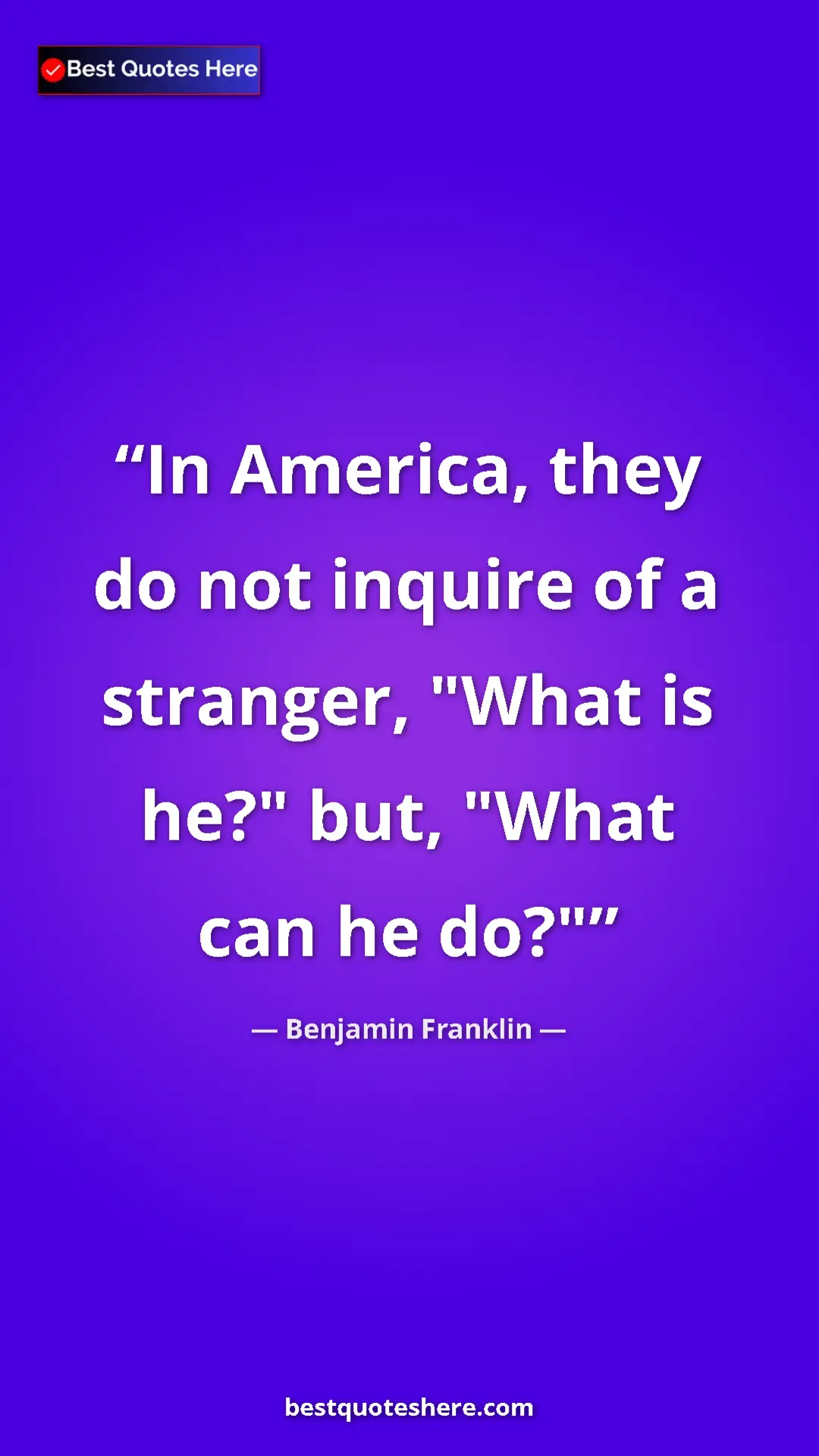 Benjamin Franklin Quote Card: "In America, they do not inquire of a stranger, "What is..." Pinterest quote poster by Benjamin Franklin: "In America, they do not inquire of a stranger, "What is..."