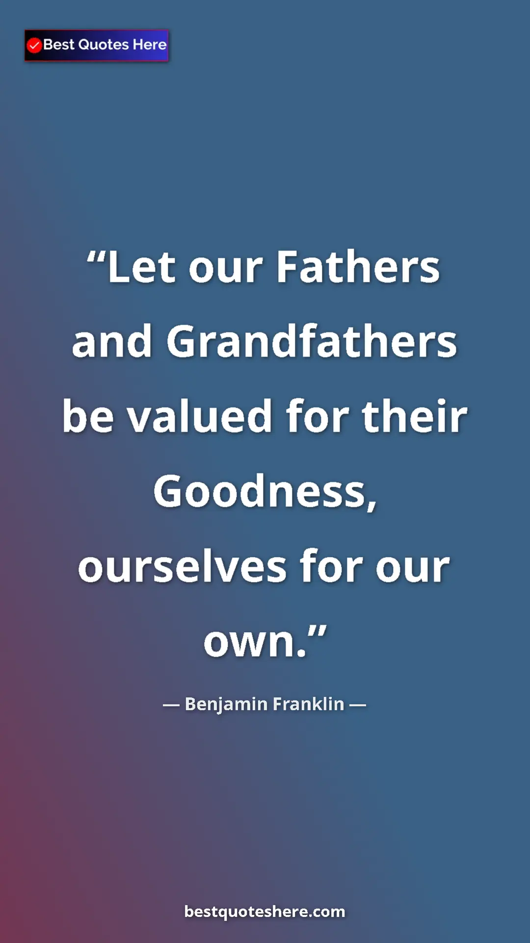 Pinterest quote poster by Benjamin Franklin: "Let our Fathers and Grandfathers be valued for their..."