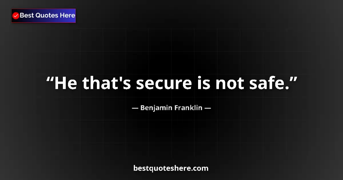 Quote by Benjamin Franklin: He that's secure is not safe....