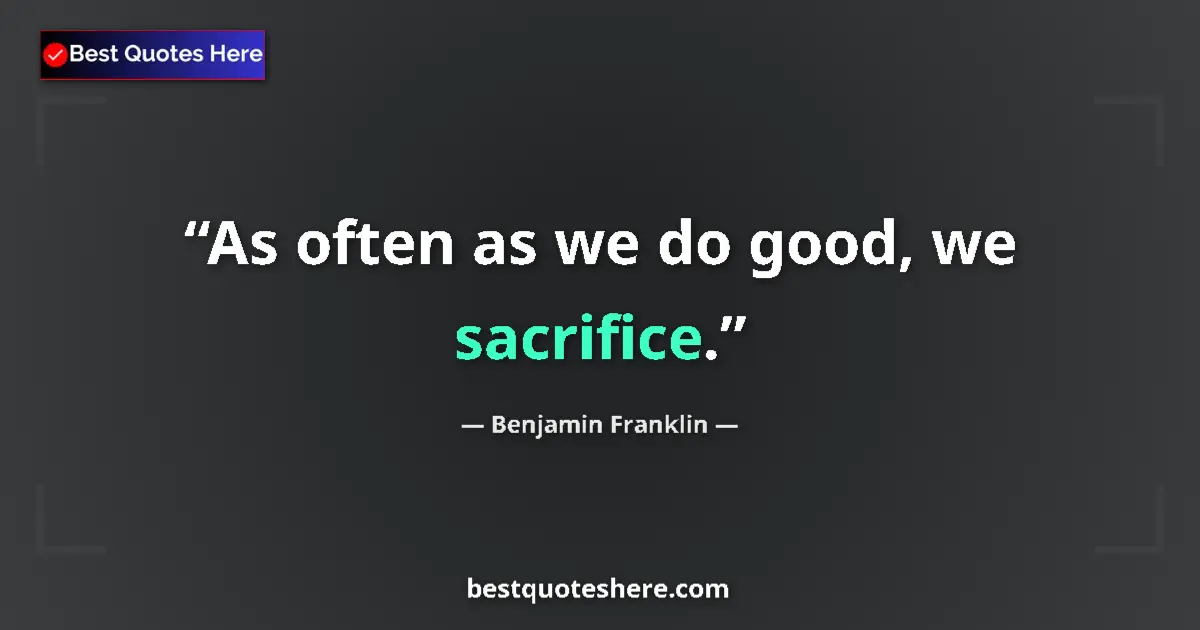 Quote by Benjamin Franklin: As often as we do good, we sacrifice.