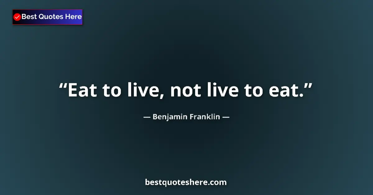 Quote by Benjamin Franklin: Eat to live, not live to eat....