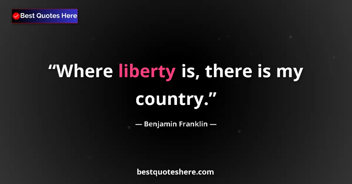 Quote by Benjamin Franklin: Where liberty is, there is my country.