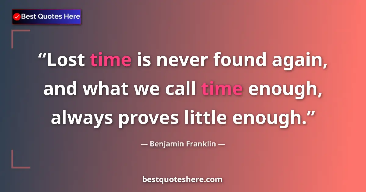 Quote by Benjamin Franklin: Lost time is never found again, and what we call time enough, always proves little enough....