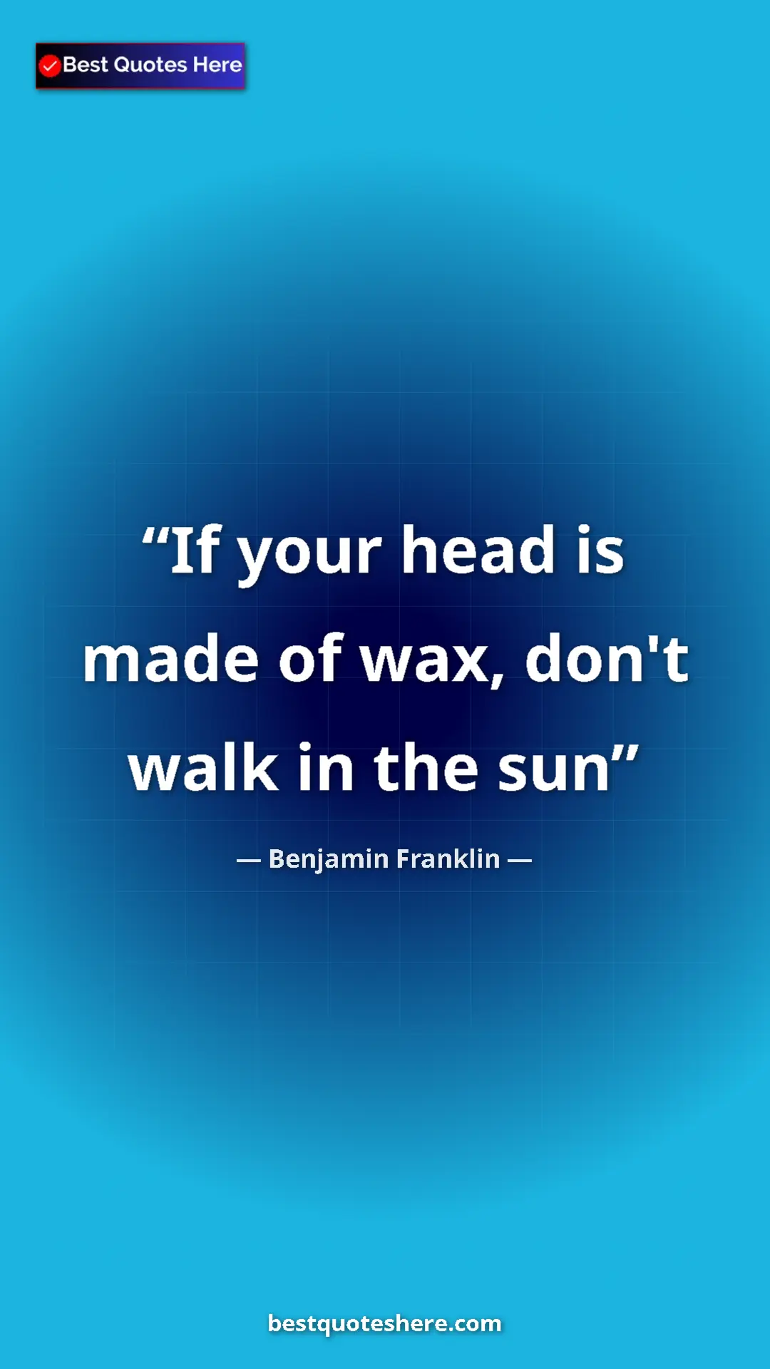 Benjamin Franklin Quote Card: "If your head is made of wax, don't walk in the sun" Pinterest quote poster by Benjamin Franklin: "If your head is made of wax, don't walk in the sun"