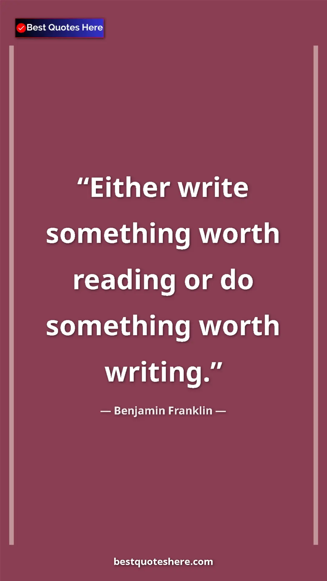 Benjamin Franklin Quote Card: "Either write something worth reading or do something worth..." Pinterest quote poster by Benjamin Franklin: "Either write something worth reading or do something worth..."