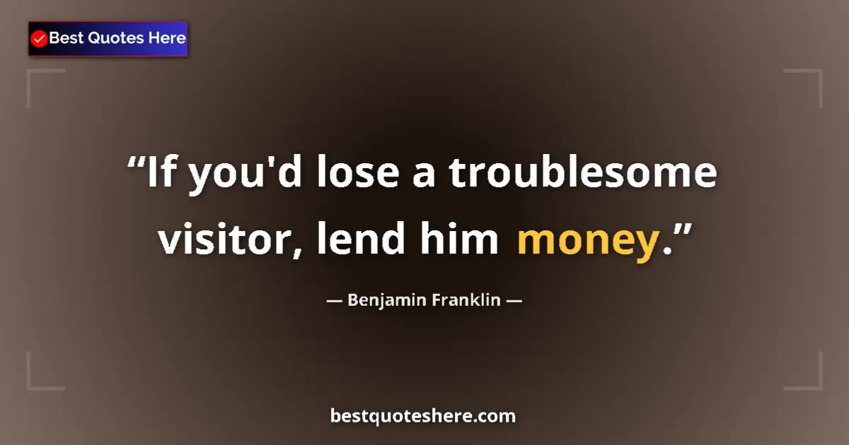 Quote by Benjamin Franklin: If you'd lose a troublesome visitor, lend him mone