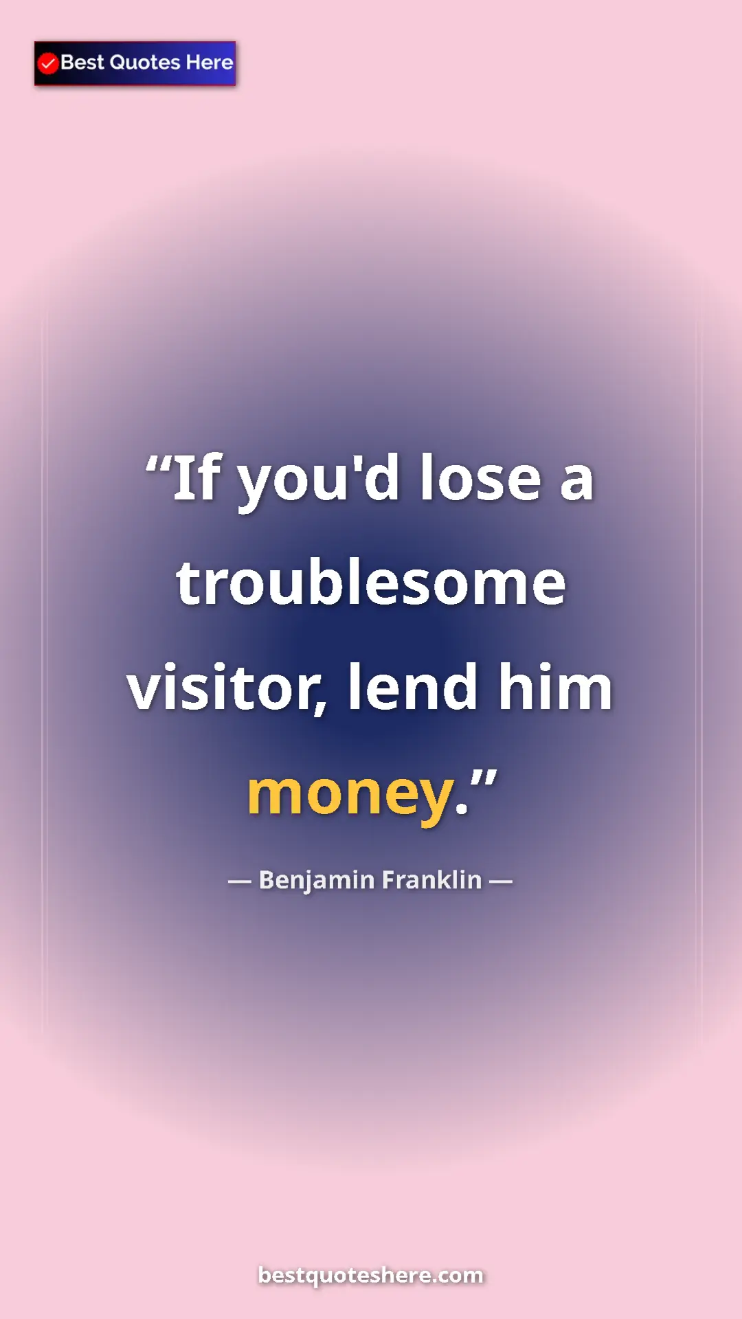 Pinterest quote poster by Benjamin Franklin: "If you'd lose a troublesome visitor, lend him money."