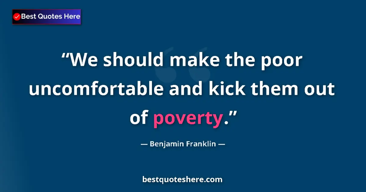 Quote by Benjamin Franklin: We should make the poor uncomfortable and kick the