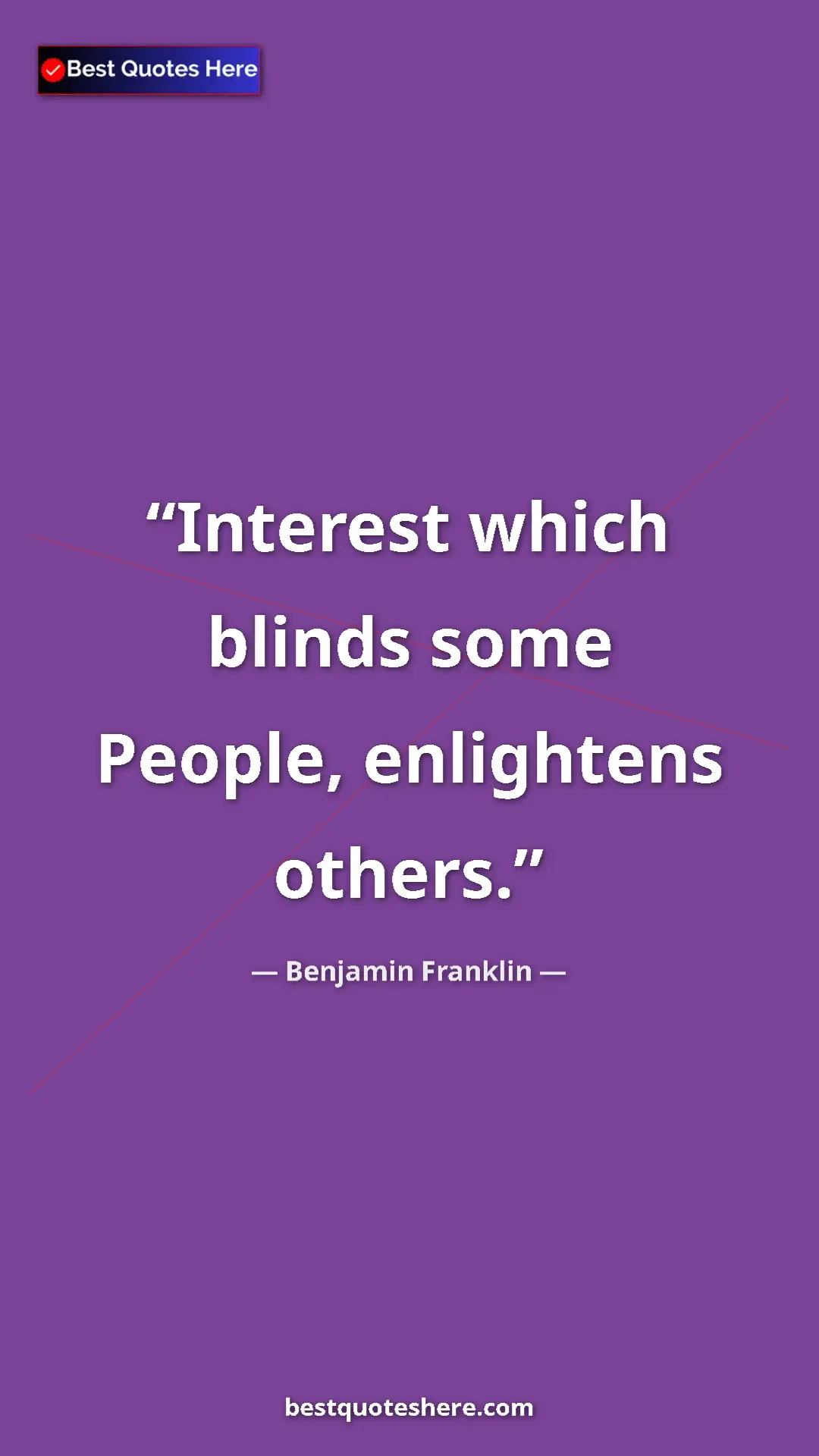 Benjamin Franklin Quote Card: "Interest which blinds some People, enlightens others." Pinterest quote poster by Benjamin Franklin: "Interest which blinds some People, enlightens others."