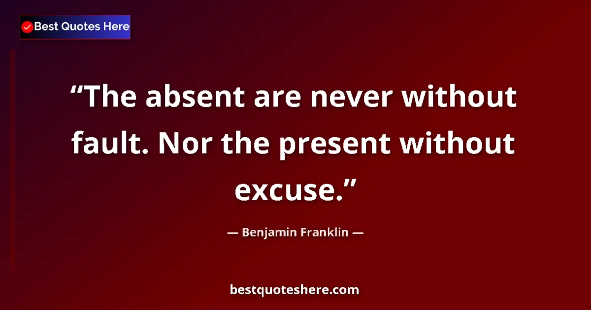 Image for the quote by Benjamin Franklin: The absent are never without fault. Nor the present without excuse....