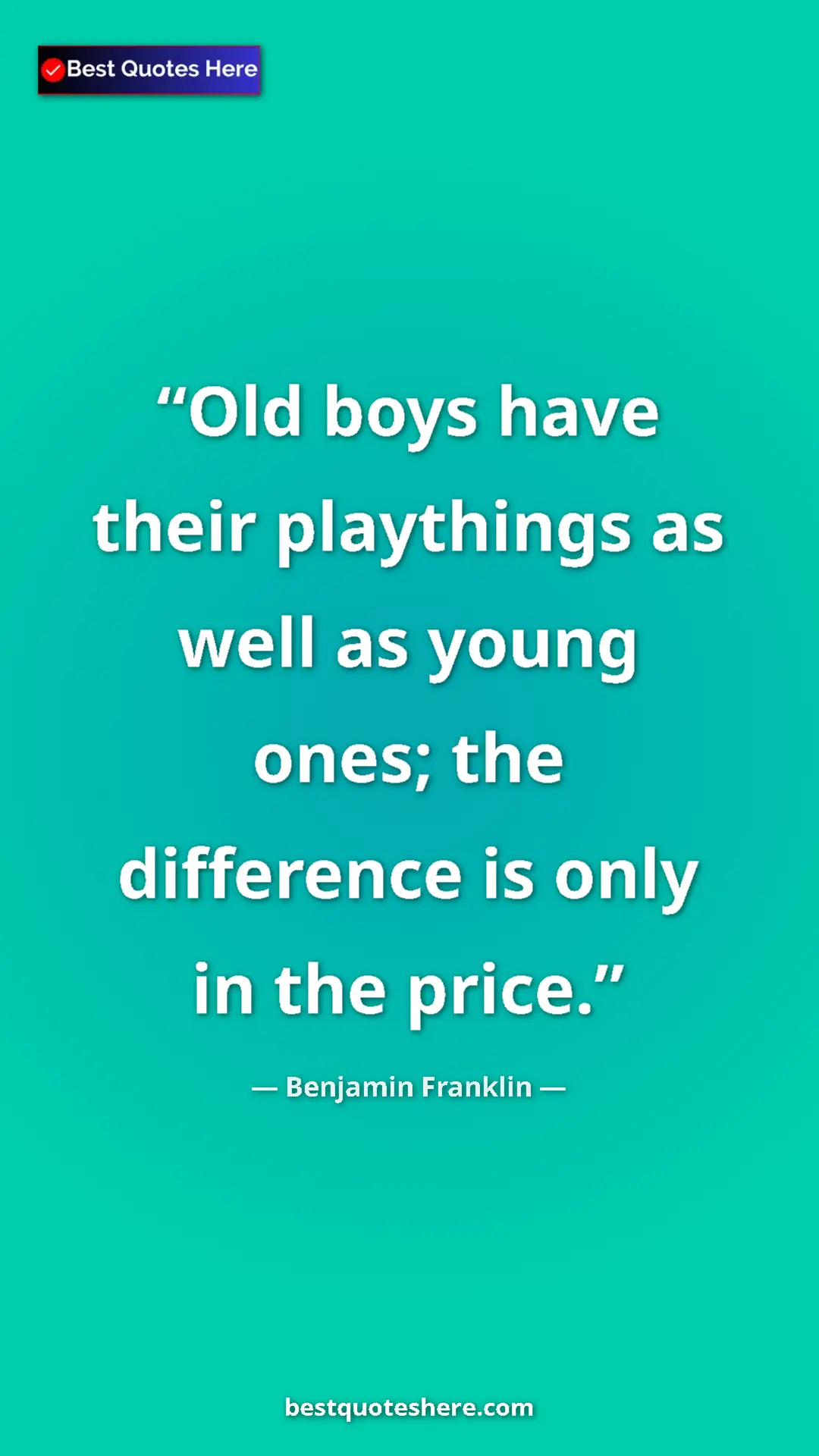 Pinterest quote poster by Benjamin Franklin: "Old boys have their playthings as well as young ones; the..."
