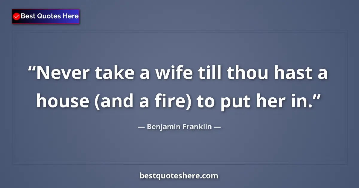 Quote by Benjamin Franklin: Never take a wife till thou hast a house (and a fire) to put her in....