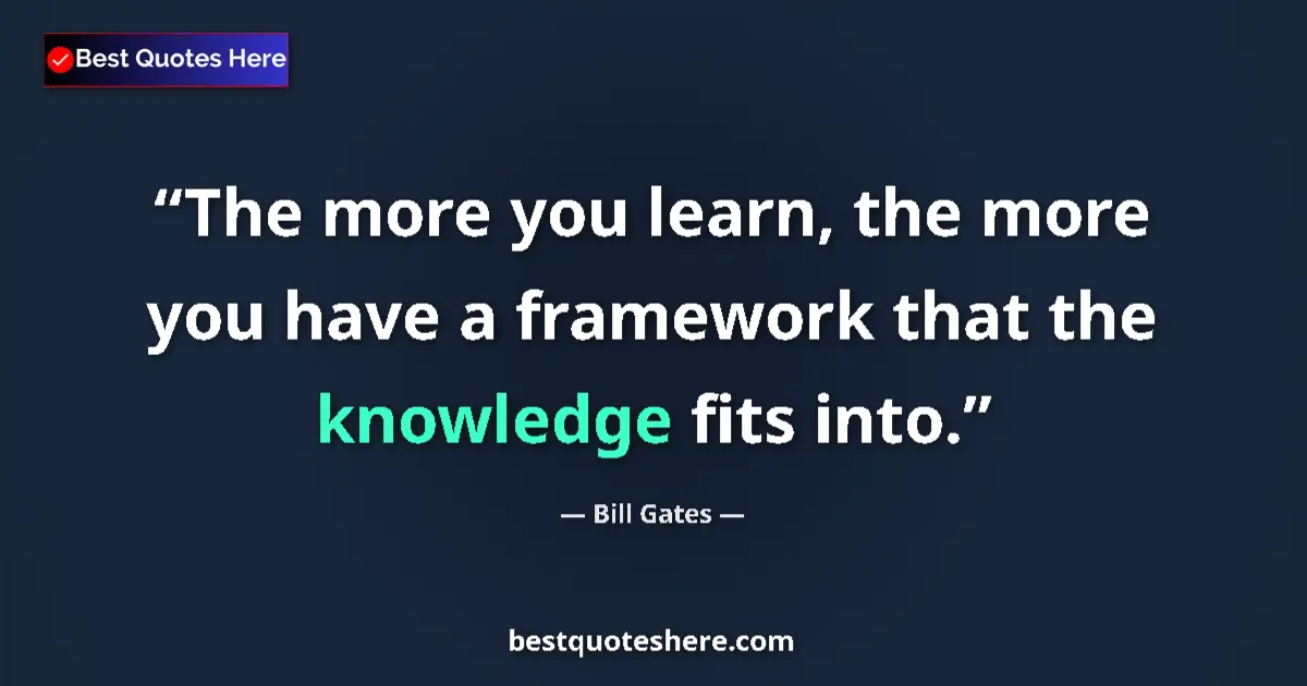 Quote by Bill Gates: The more you learn, the more you have a framework 