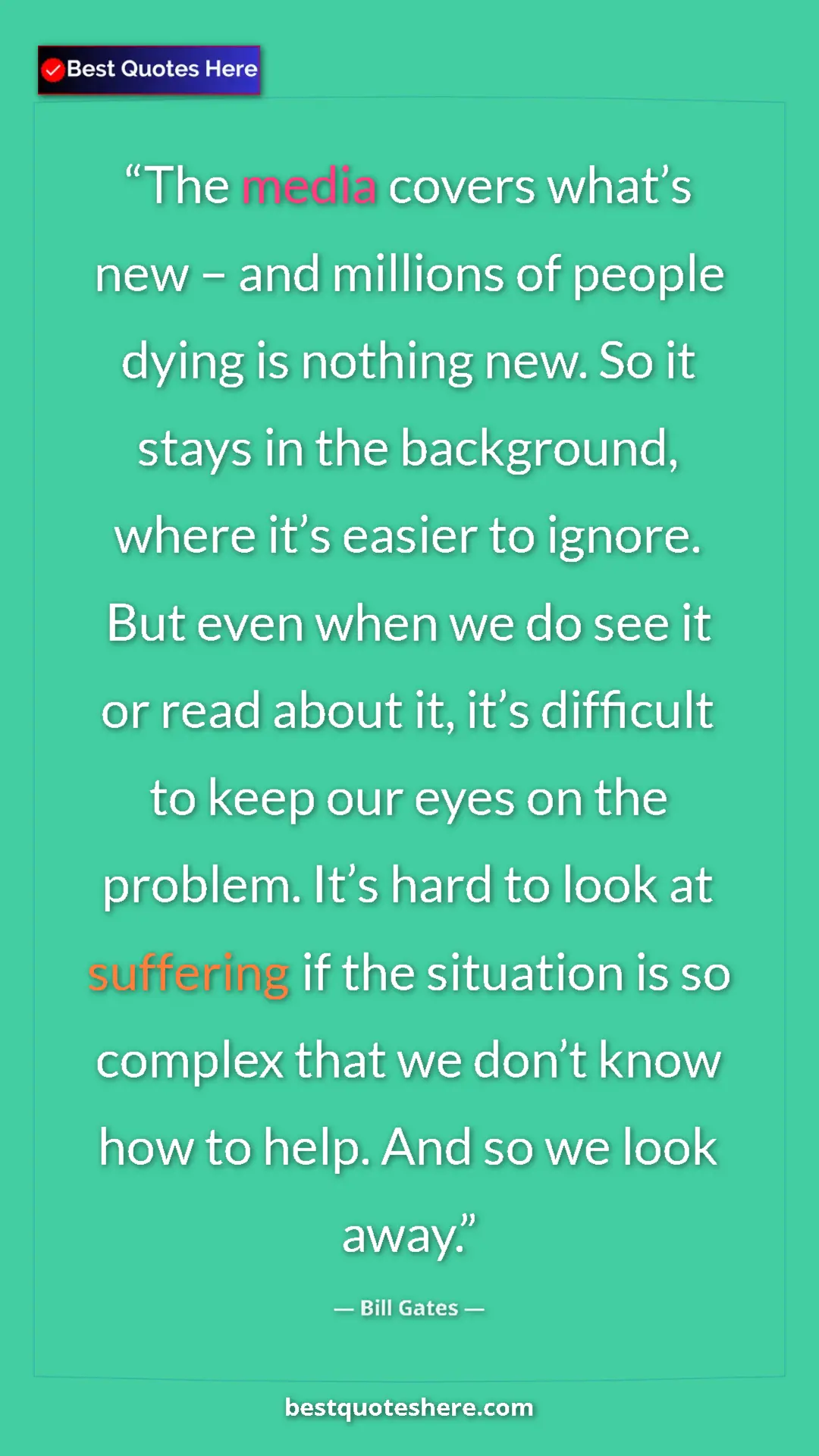 Bill Gates Quote Card: "The media covers what’s new – and millions of people dying i" Pinterest quote poster by Bill Gates: "The media covers what’s new – and millions of people dying i"