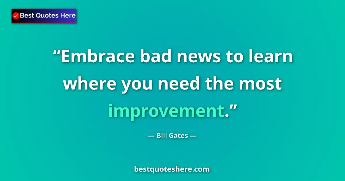 Quote by Bill Gates: Embrace bad news to learn where you need the most improvement....