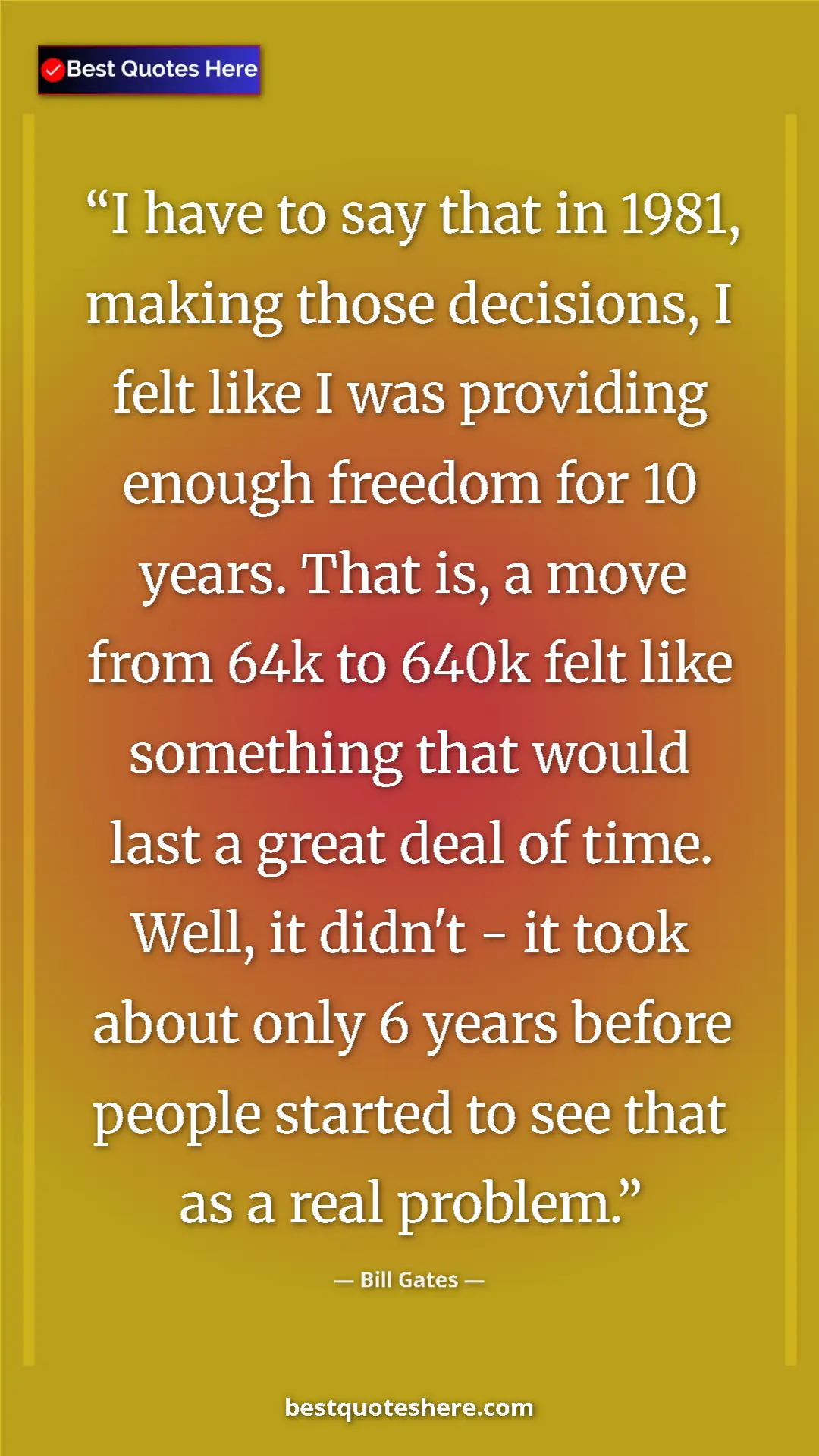 Bill Gates Quote Card: "I have to say that in 1981, making those decisions, I felt..." Pinterest quote poster by Bill Gates: "I have to say that in 1981, making those decisions, I felt..."