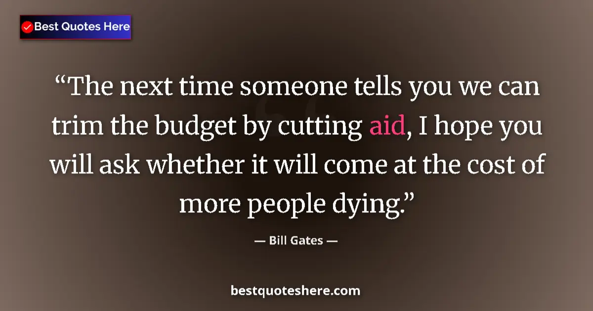 Quote by Bill Gates: The next time someone tells you we can trim the budget by cutting aid, I hope you will ask whether i...