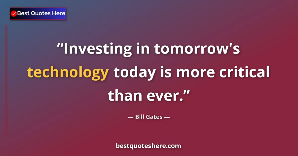 Bill Gates quote: "Investing in tomorrow's technology today is more critical..."