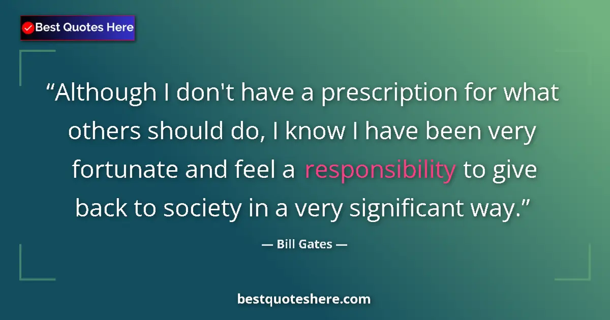 Quote by Bill Gates: Although I don't have a prescription for what others should do, I know I have been very fortunate an...
