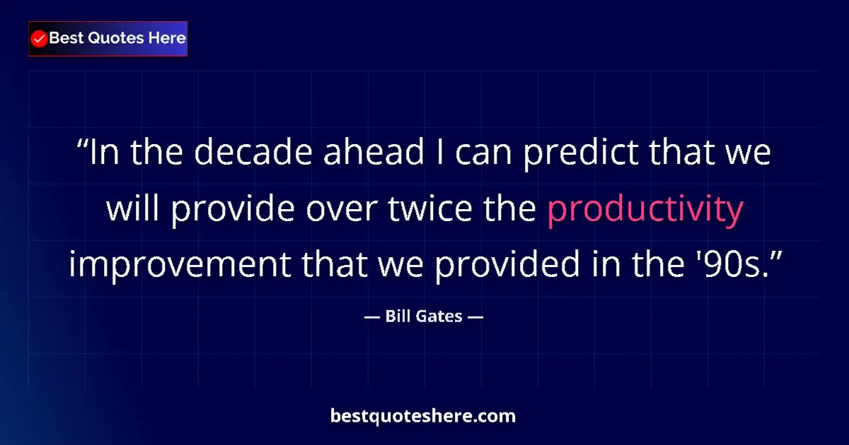 Quote by Bill Gates: In the decade ahead I can predict that we will provide over twice the productivity improvement that ...