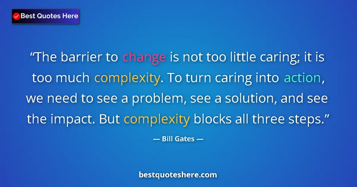 Quote by Bill Gates: The barrier to change is not too little caring; it is too much complexity. To turn caring into actio...