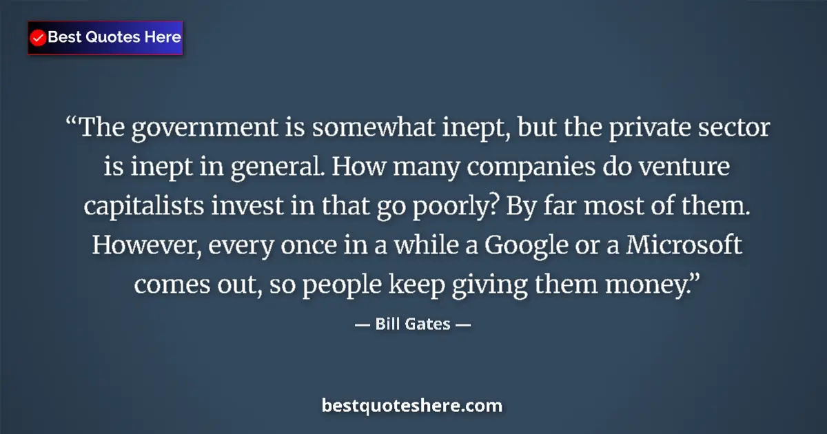Image for the quote by Bill Gates: The government is somewhat inept, but the private sector is inept in general. How many companies do ...