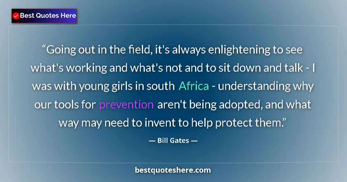 Quote by Bill Gates: Going out in the field, it's always enlightening to see what's working and what's not and to sit dow...