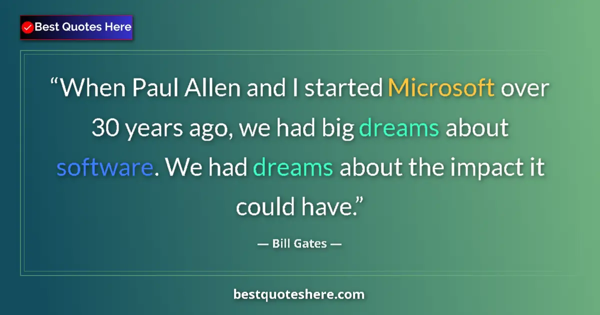 Quote by Bill Gates: When Paul Allen and I started Microsoft over 30 years ago, we had big dreams about software. We had ...