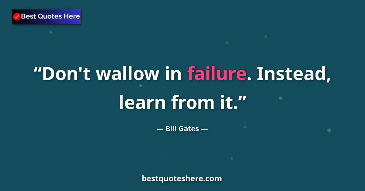 Quote by Bill Gates: Don't wallow in failure. Instead, learn from it.