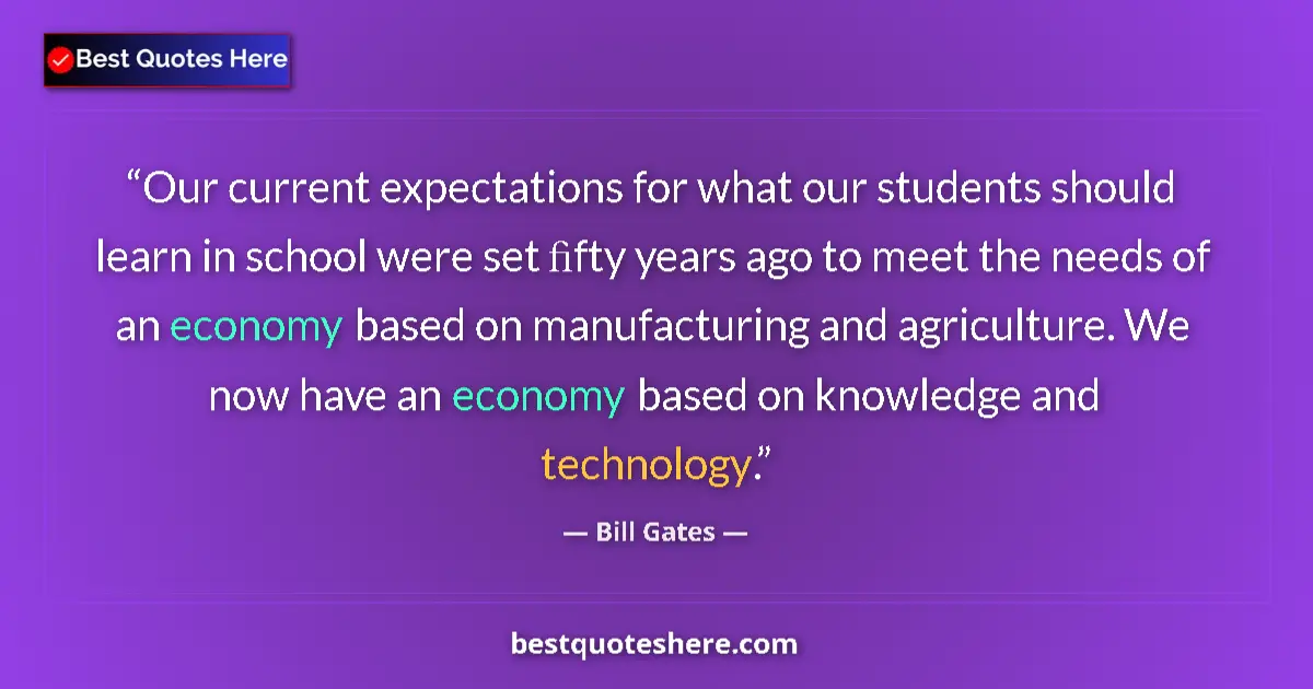 Quote by Bill Gates: Our current expectations for what our students should learn in school were set ﬁfty years ago to mee...