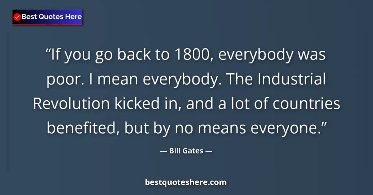 Quote by Bill Gates: If you go back to 1800, everybody was poor. I mean