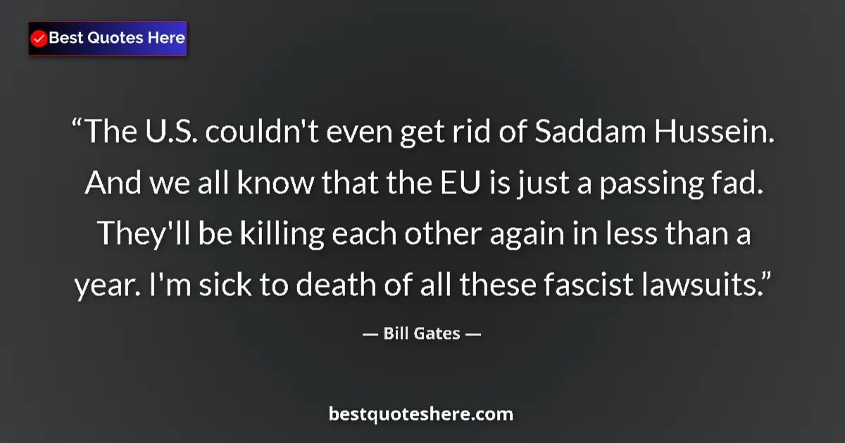 Quote by Bill Gates: The U.S. couldn't even get rid of Saddam Hussein. And we all know that the EU is just a passing fad....