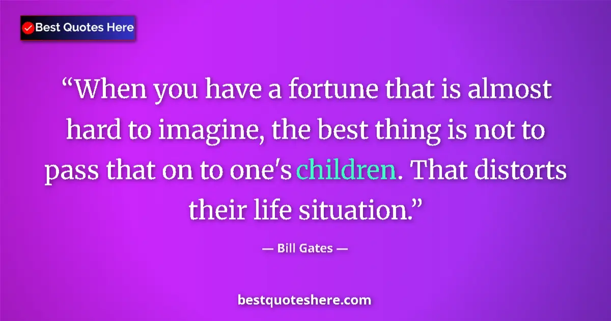 Quote by Bill Gates: When you have a fortune that is almost hard to imagine, the best thing is not to pass that on to one...