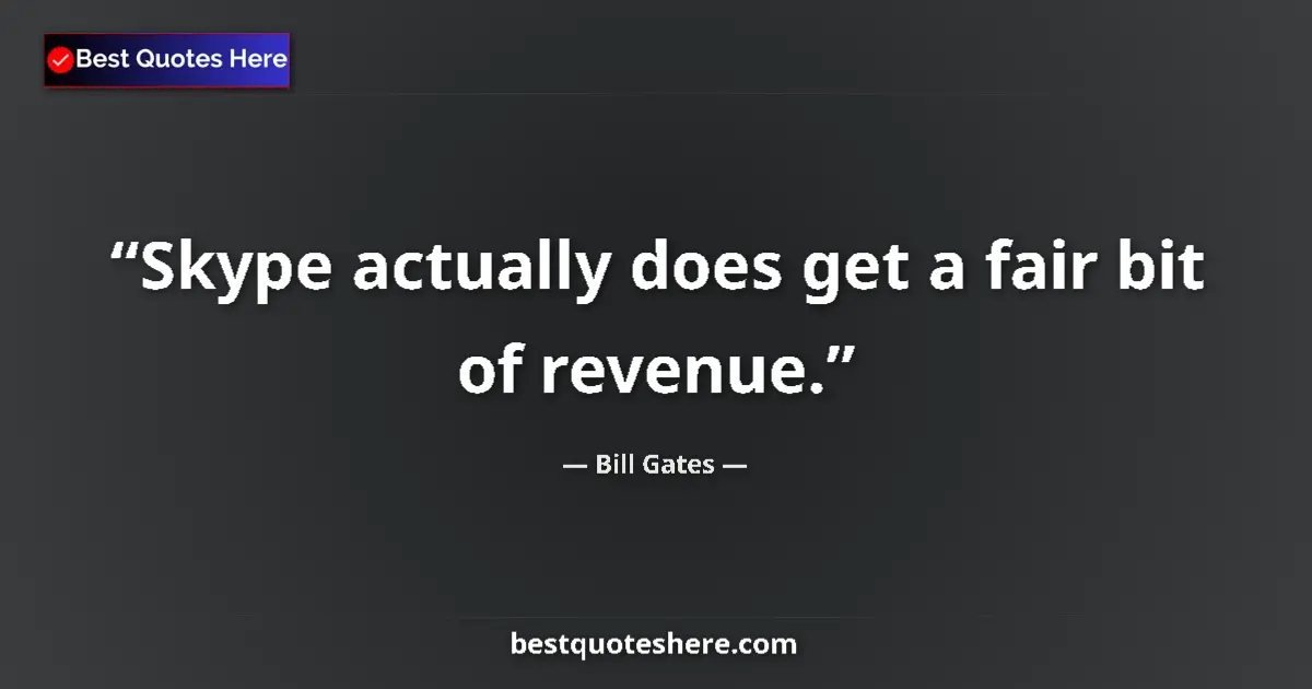 Quote by Bill Gates: Skype actually does get a fair bit of revenue....