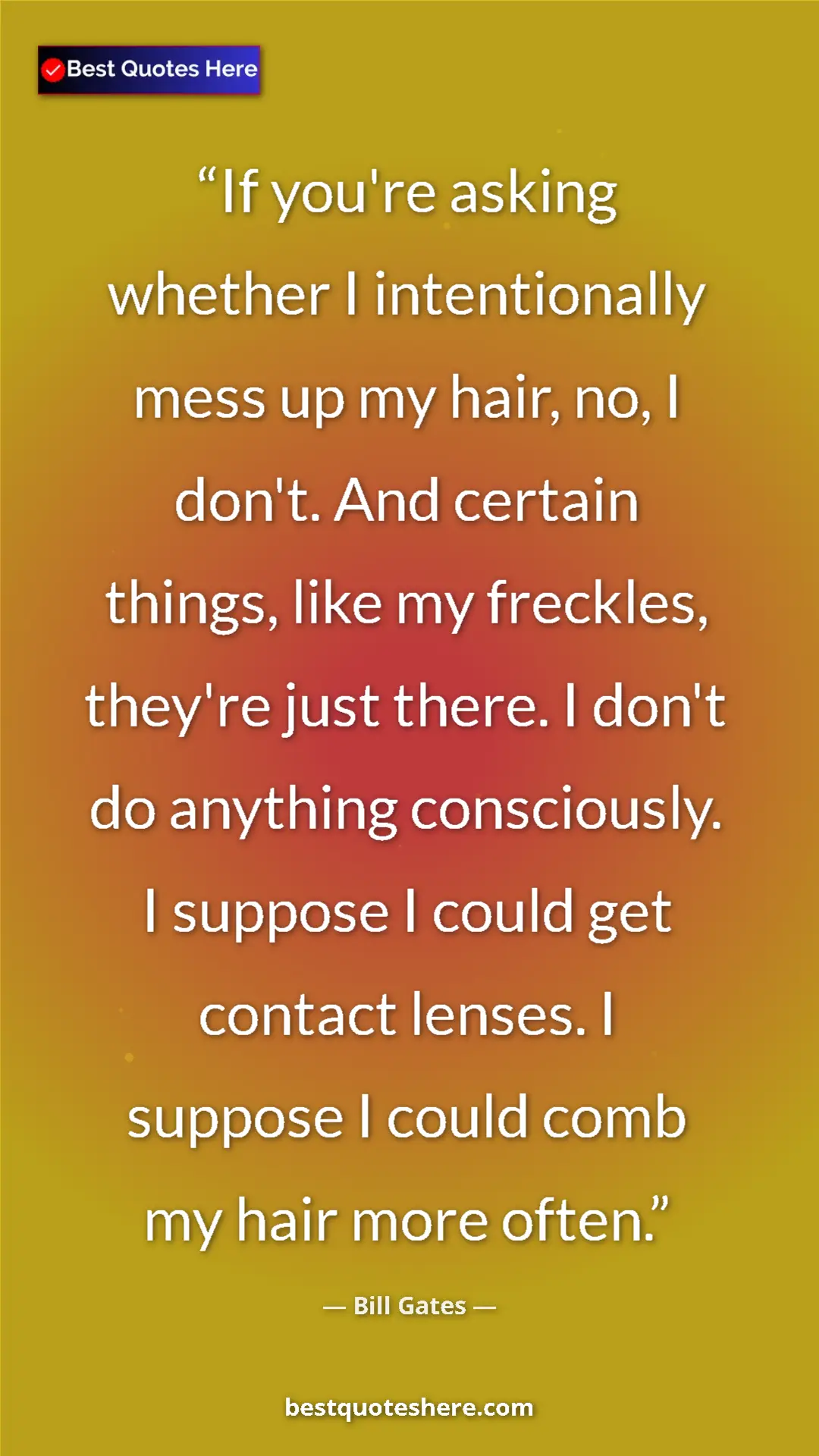 Bill Gates Quote Card: "If you're asking whether I intentionally mess up my hair,..." Pinterest quote poster by Bill Gates: "If you're asking whether I intentionally mess up my hair,..."