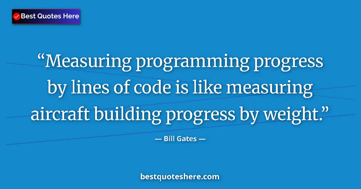 Quote by Bill Gates: Measuring programming progress by lines of code is like measuring aircraft building progress by weig...